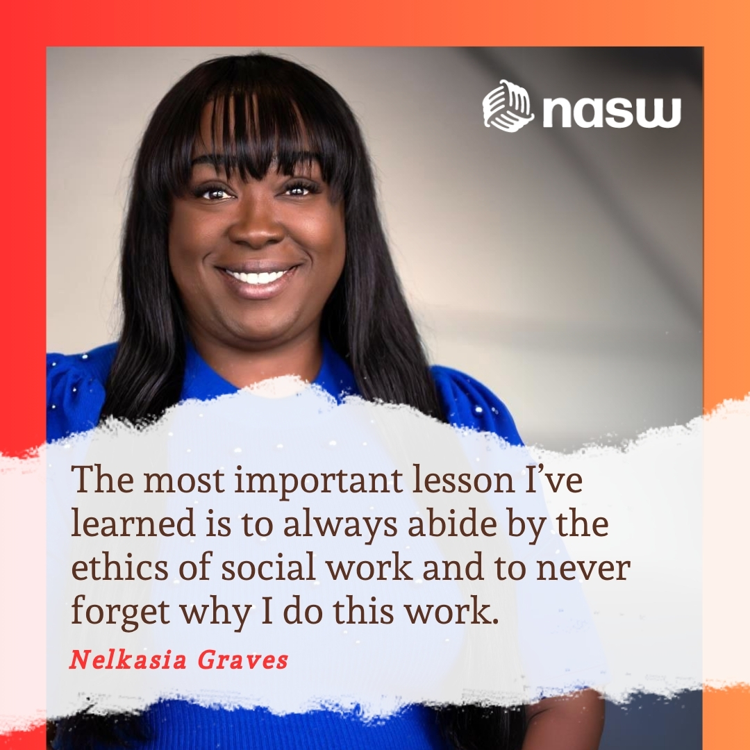 The most important lesson I’ve learned is to always abide by the ethics of social work and to never forget why I do this work - Nelkasia Graves